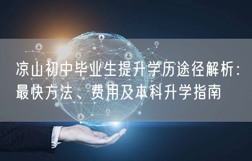 凉山初中毕业生提升学历途径解析:最快方法、费用及本科升学指南 凉山初中毕业生提升学历途径解析:最快方法、费用及本科升学指南