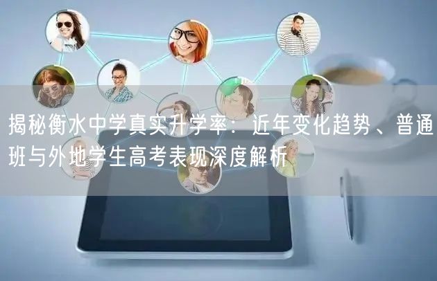 揭秘衡水中学真实升学率：近年变化趋势、普通班与外地学生高考表现深度解析
