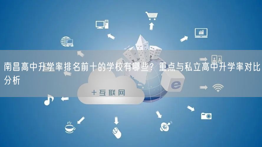 南昌高中升学率排名前十的学校有哪些?重点与私立高中升学率对比分析 南昌高中升学率排名前十的学校有哪些?重点与私立高中升学率对比分析