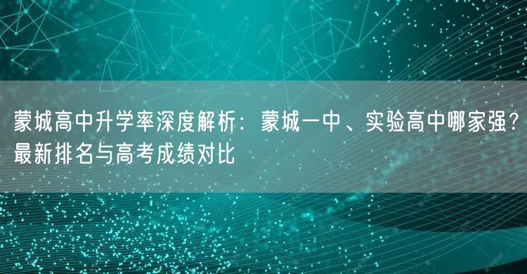 蒙城高中升学率深度解析：蒙城一中、实验高中哪家强？最新排名与高考成绩对比