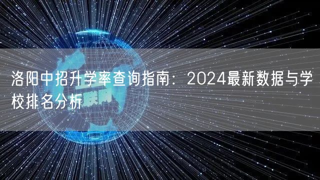 洛阳中招升学率查询指南：2024最新数据与学校排名分析