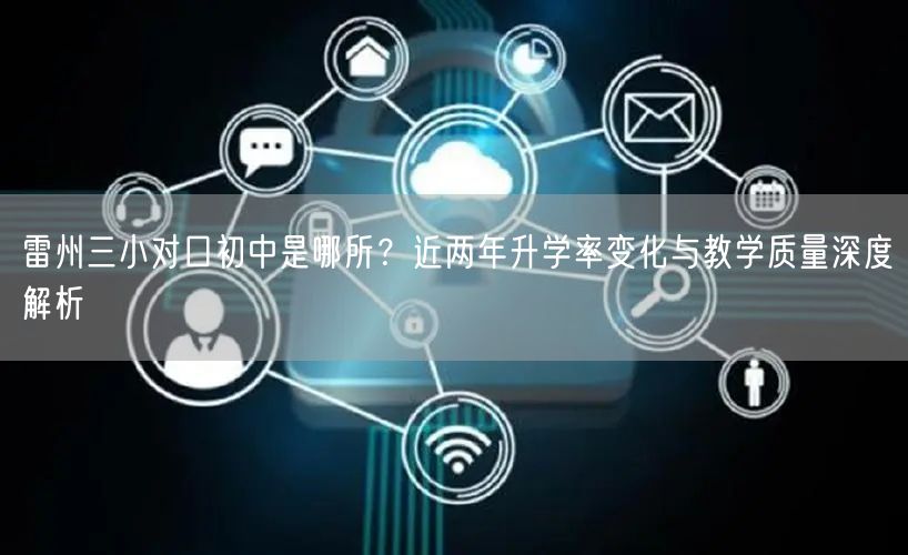 雷州三小对口初中是哪所？近两年升学率变化与教学质量深度解析