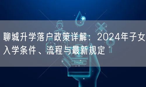 聊城升学落户政策详解：2024年子女入学条件、流程与最新规定