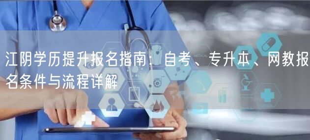 江阴学历提升报名指南:自考、专升本、网教报名条件与流程详解 江阴学历提升报名指南:自考、专升本、网教报名条件与流程详解