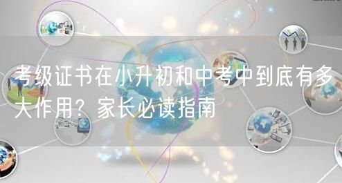 考级证书在小升初和中考中到底有多大作用?家长必读指南 考级证书在小升初和中考中到底有多大作用?家长必读指南