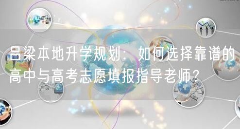 吕梁本地升学规划:如何选择靠谱的高中与高考志愿填报指导老师? 吕梁本地升学规划:如何选择靠谱的高中与高考志愿填报指导老师?