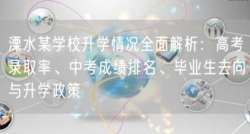 溧水某学校升学情况全面解析:高考录取率、中考成绩排名、毕业生去向与升学政策 溧水某学校升学情况全面解析:高考录取率、中考成绩排名、毕业生去向与升学政策