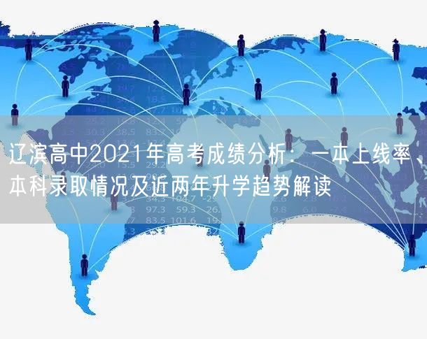 辽滨高中2021年高考成绩分析:一本上线率、本科录取情况及近两年升学趋势解读 辽滨高中2021年高考成绩分析:一本上线率、本科录取情况及近两年升学趋势解读