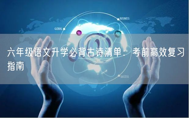 六年级语文升学必背古诗清单:考前高效复习指南 六年级语文升学必背古诗清单:考前高效复习指南