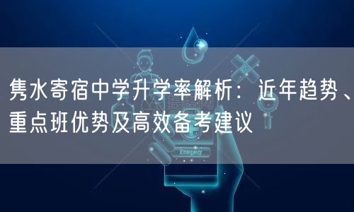 隽水寄宿中学升学率解析：近年趋势、重点班优势及高效备考建议