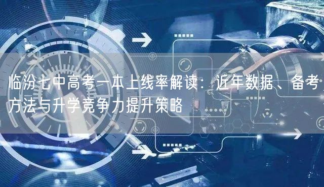 临汾七中高考一本上线率解读:近年数据、备考方法与升学竞争力提升策略 临汾七中高考一本上线率解读:近年数据、备考方法与升学竞争力提升策略