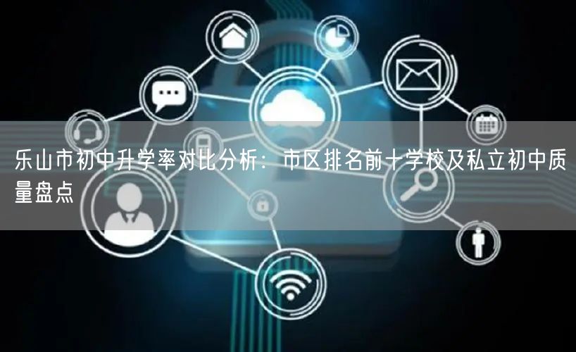 乐山市初中升学率对比分析:市区排名前十学校及私立初中质量盘点 乐山市初中升学率对比分析:市区排名前十学校及私立初中质量盘点