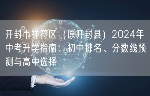 开封市祥符区(原开封县)2024年中考升学指南:初中排名、分数线预测与高中选择 开封市祥符区(原开封县)2024年中考升学指南:初中排名、分数线预测与高中选择