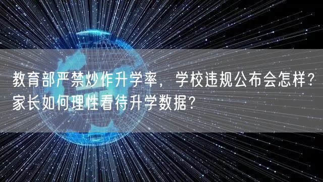 教育部严禁炒作升学率,学校违规公布会怎样?家长如何理性看待升学数据? 教育部严禁炒作升学率,学校违规公布会怎样?家长如何理性看待升学数据?