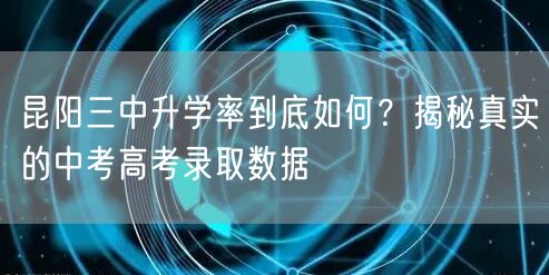 昆阳三中升学率到底如何?揭秘真实的中考高考录取数据 昆阳三中升学率到底如何?揭秘真实的中考高考录取数据