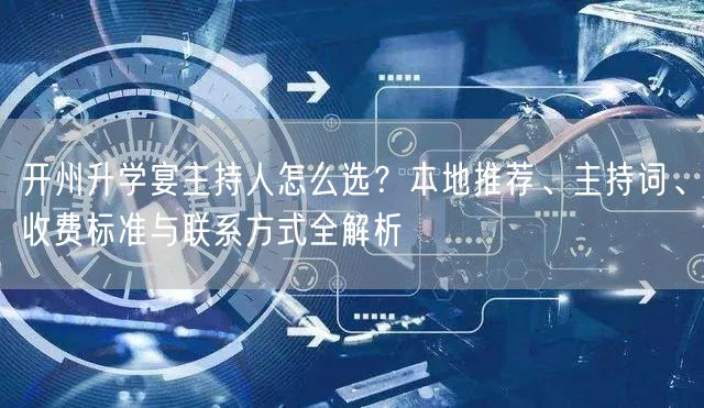 开州升学宴主持人怎么选?本地推荐、主持词、收费标准与联系方式全解析 开州升学宴主持人怎么选?本地推荐、主持词、收费标准与联系方式全解析