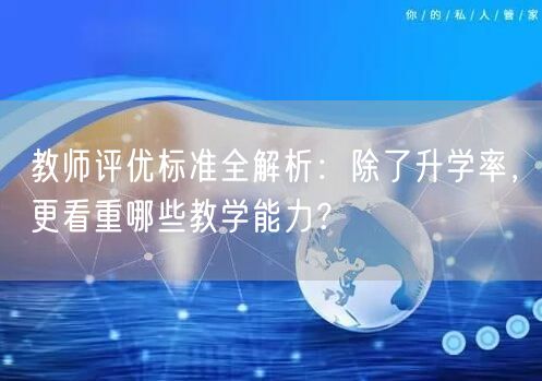教师评优标准全解析:除了升学率,更看重哪些教学能力? 教师评优标准全解析:除了升学率,更看重哪些教学能力?