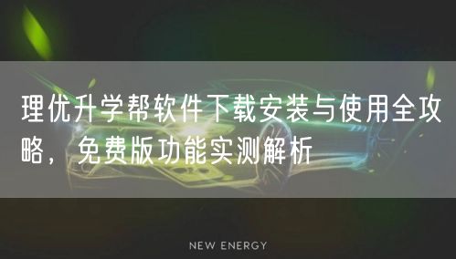 理优升学帮软件下载安装与使用全攻略，免费版功能实测解析