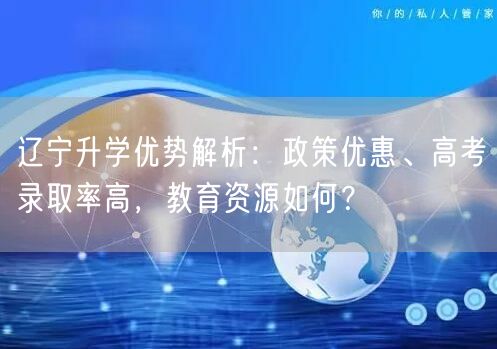 辽宁升学优势解析:政策优惠、高考录取率高,教育资源如何? 辽宁升学优势解析:政策优惠、高考录取率高,教育资源如何?