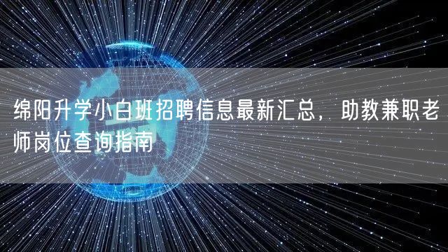 绵阳升学小白班招聘信息最新汇总,助教兼职老师岗位查询指南 绵阳升学小白班招聘信息最新汇总,助教兼职老师岗位查询指南