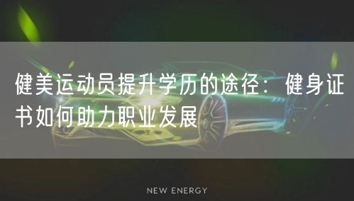 健美运动员提升学历的途径:健身证书如何助力职业发展 健美运动员提升学历的途径:健身证书如何助力职业发展