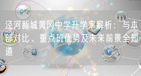 泾河新城黄冈中学升学率解析:与本部对比、重点班优势及未来前景全知道 泾河新城黄冈中学升学率解析:与本部对比、重点班优势及未来前景全知道