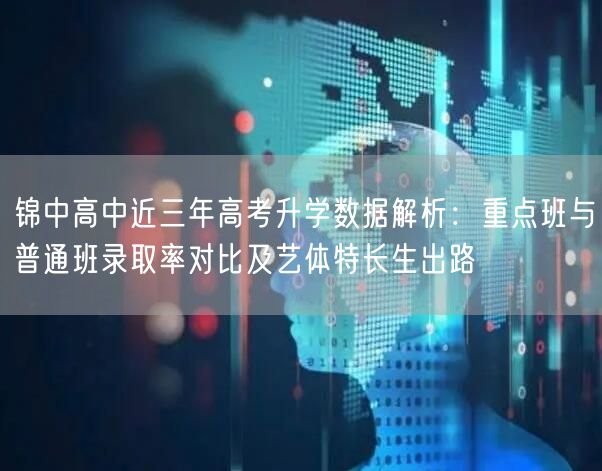 锦中高中近三年高考升学数据解析:重点班与普通班录取率对比及艺体特长生出路 锦中高中近三年高考升学数据解析:重点班与普通班录取率对比及艺体特长生出路