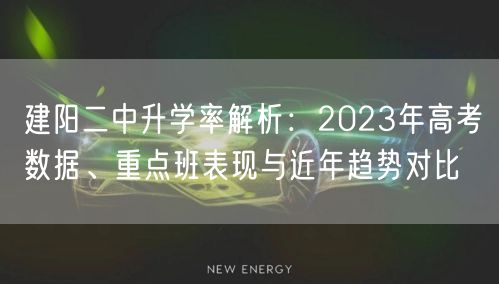 建阳二中升学率解析:2023年高考数据、重点班表现与近年趋势对比 建阳二中升学率解析:2023年高考数据、重点班表现与近年趋势对比