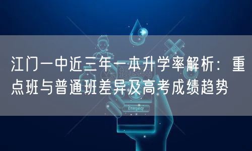 江门一中近三年一本升学率解析：重点班与普通班差异及高考成绩趋势