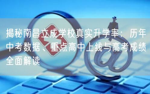 揭秘南昌立成学校真实升学率:历年中考数据、重点高中上线与高考成绩全面解读 揭秘南昌立成学校真实升学率:历年中考数据、重点高中上线与高考成绩全面解读