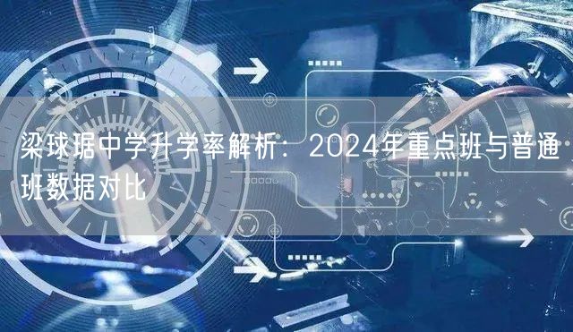 梁球琚中学升学率解析:2024年重点班与普通班数据对比 梁球琚中学升学率解析:2024年重点班与普通班数据对比