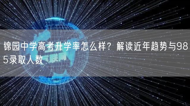 锦园中学高考升学率怎么样?解读近年趋势与985录取人数 锦园中学高考升学率怎么样?解读近年趋势与985录取人数
