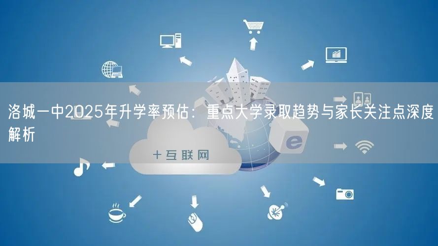 洛城一中2025年升学率预估:重点大学录取趋势与家长关注点深度解析 洛城一中2025年升学率预估:重点大学录取趋势与家长关注点深度解析