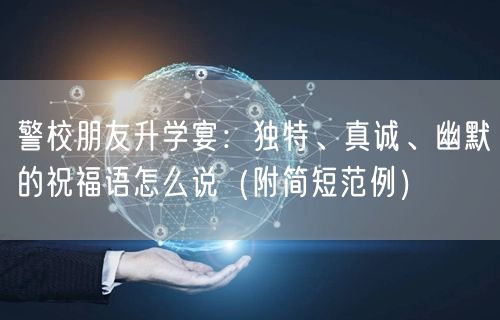 警校朋友升学宴:独特、真诚、幽默的祝福语怎么说(附简短范例) 警校朋友升学宴:独特、真诚、幽默的祝福语怎么说(附简短范例)
