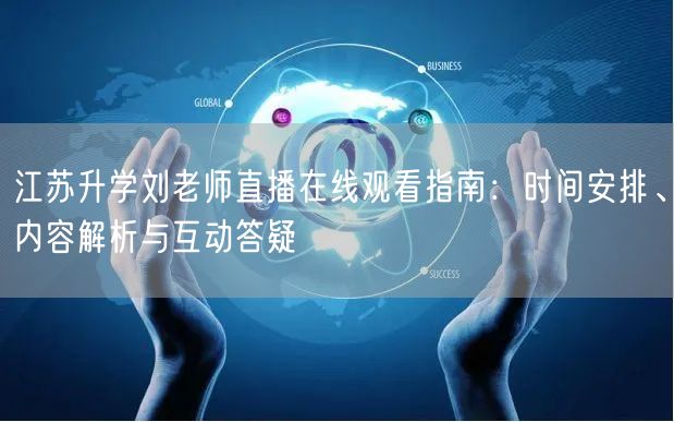 江苏升学刘老师直播在线观看指南：时间安排、内容解析与互动答疑