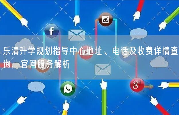 乐清升学规划指导中心地址、电话及收费详情查询，官网服务解析