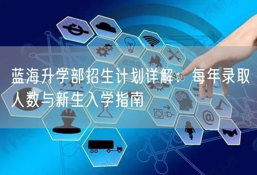 蓝海升学部招生计划详解:每年录取人数与新生入学指南 蓝海升学部招生计划详解:每年录取人数与新生入学指南