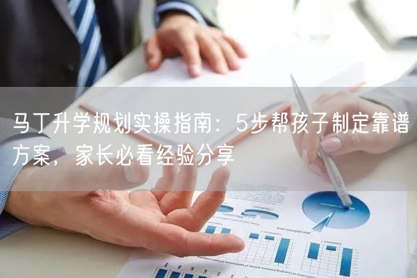 马丁升学规划实操指南:5步帮孩子制定靠谱方案,家长必看经验分享 马丁升学规划实操指南:5步帮孩子制定靠谱方案,家长必看经验分享