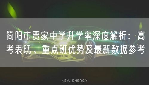 简阳市贾家中学升学率深度解析:高考表现、重点班优势及最新数据参考 简阳市贾家中学升学率深度解析:高考表现、重点班优势及最新数据参考
