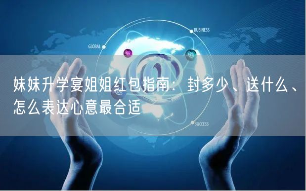 妹妹升学宴姐姐红包指南：封多少、送什么、怎么表达心意最合适
