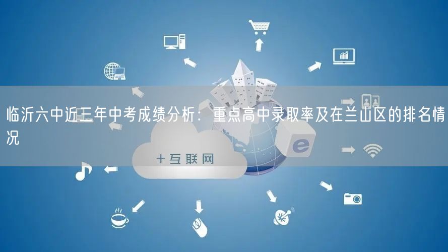 临沂六中近三年中考成绩分析:重点高中录取率及在兰山区的排名情况 临沂六中近三年中考成绩分析:重点高中录取率及在兰山区的排名情况