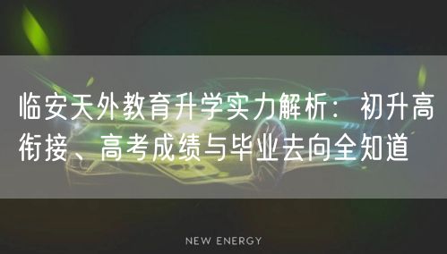 临安天外教育升学实力解析:初升高衔接、高考成绩与毕业去向全知道 临安天外教育升学实力解析:初升高衔接、高考成绩与毕业去向全知道