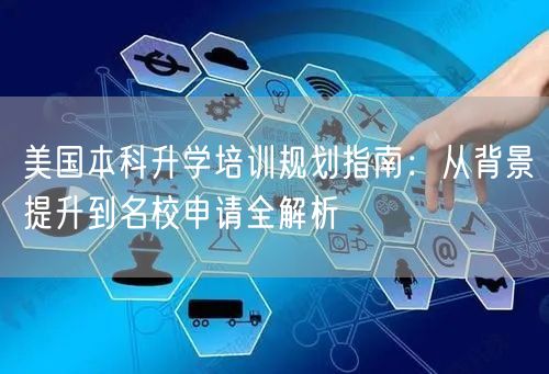 美国本科升学培训规划指南:从背景提升到名校申请全解析 美国本科升学培训规划指南:从背景提升到名校申请全解析