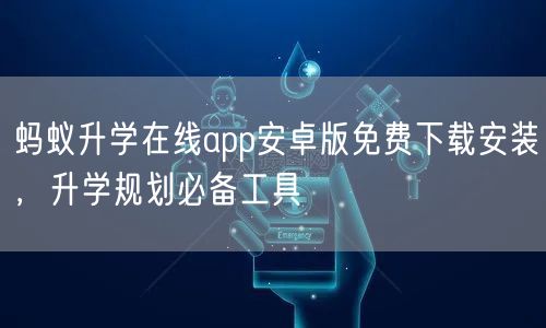 蚂蚁升学在线app安卓版免费下载安装,升学规划必备工具 蚂蚁升学在线app安卓版免费下载安装,升学规划必备工具