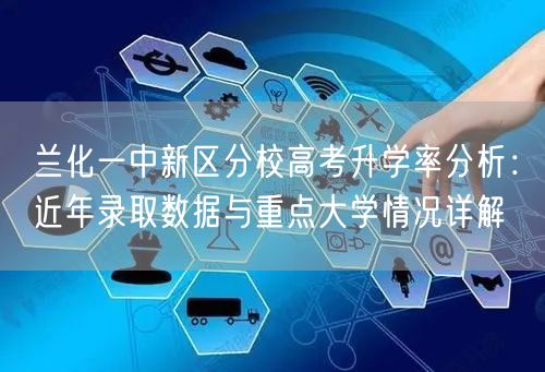 兰化一中新区分校高考升学率分析:近年录取数据与重点大学情况详解 兰化一中新区分校高考升学率分析:近年录取数据与重点大学情况详解