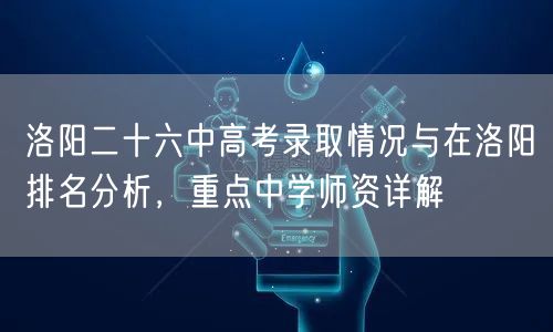 洛阳二十六中高考录取情况与在洛阳排名分析,重点中学师资详解 洛阳二十六中高考录取情况与在洛阳排名分析,重点中学师资详解