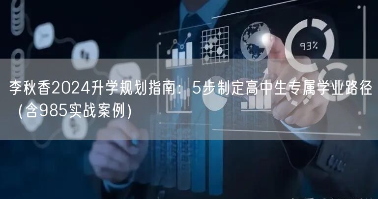 李秋香2024升学规划指南：5步制定高中生专属学业路径（含985实战案例）