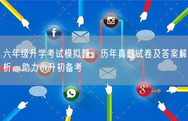 六年级升学考试模拟题:历年真题试卷及答案解析,助力小升初备考 六年级升学考试模拟题:历年真题试卷及答案解析,助力小升初备考