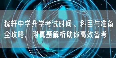 稼轩中学升学考试时间、科目与准备全攻略,附真题解析助你高效备考 稼轩中学升学考试时间、科目与准备全攻略,附真题解析助你高效备考
