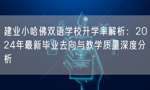 建业小哈佛双语学校升学率解析:2024年最新毕业去向与教学质量深度分析 建业小哈佛双语学校升学率解析:2024年最新毕业去向与教学质量深度分析